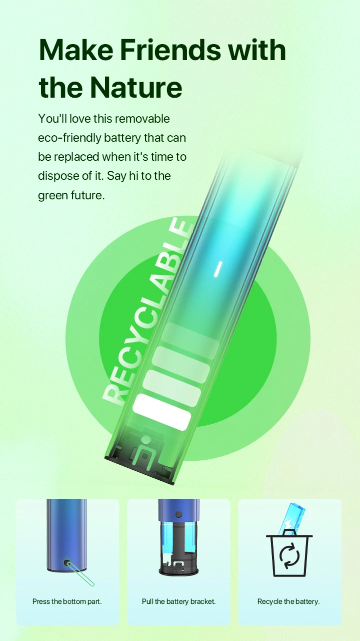 Make Friends with the Nature You'll love this removable eco-friendly battery that can be replaced when it's time to dispose of it. Say hi to the green future.  Pressthe bottom part. Pull the battery bracket. Recycle the battery.